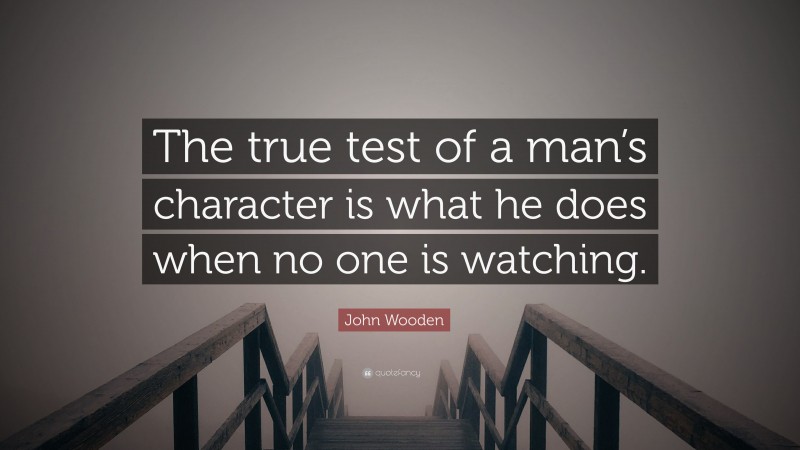 John Wooden Quote: “The True Test Of A Man’s Character Is What He Does ...