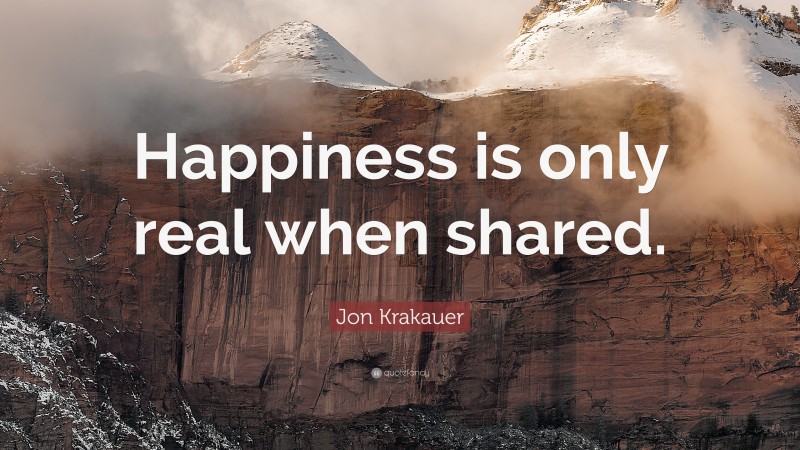 Jon Krakauer Quote: “Happiness is only real when shared.”