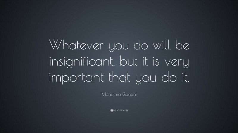Mahatma Gandhi Quote: “Whatever you do will be insignificant, but it is very important that you do it.”