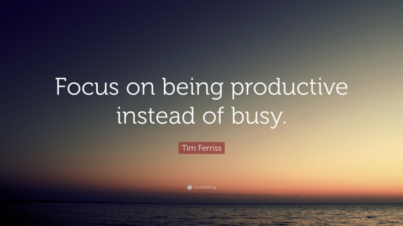 Tim Ferriss Quote: “Focus On Being Productive Instead Of Busy.”