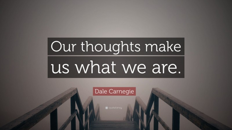 Dale Carnegie Quote: “Our thoughts make us what we are.”