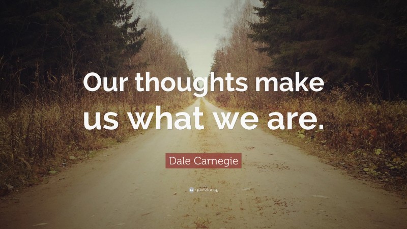 Dale Carnegie Quote: “Our thoughts make us what we are.”
