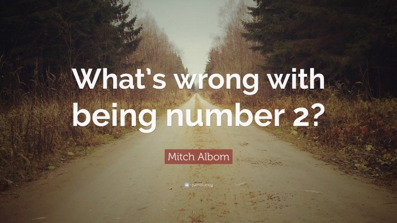 Mitch Albom Quote: “What’s wrong with being number 2?”