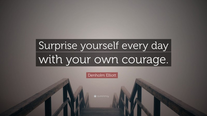 Denholm Elliott Quote: “Surprise yourself every day with your own courage.”