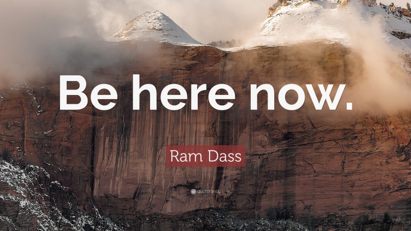 Ram Dass Quote: “Be here now.”