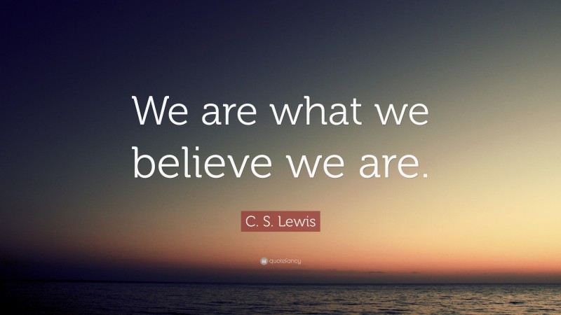 C. S. Lewis Quote: “We are what we believe we are.”