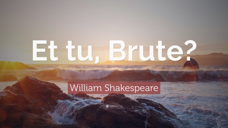William Shakespeare Quote: “Et tu, Brute?”