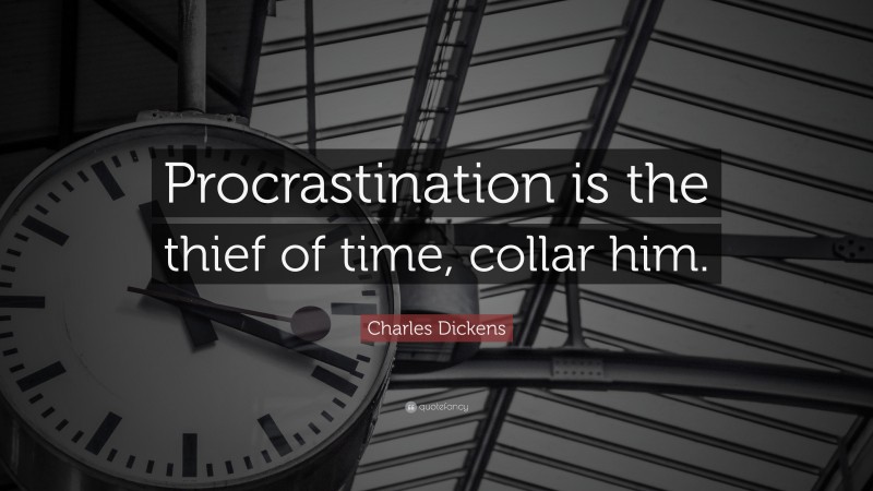 Charles Dickens Quote: “Procrastination is the thief of time, collar him.”