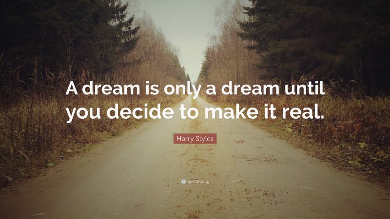 Harry Styles Quote: “A dream is only a dream until you decide to make ...