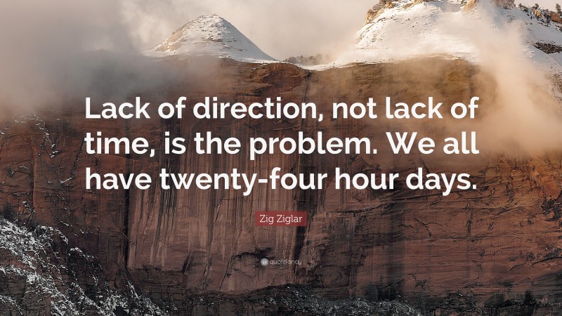 Zig Ziglar Quote: “Lack of direction, not lack of time, is the problem. We all have twenty-four hour days.”