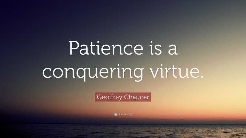 Geoffrey Chaucer Quote: “Patience is a conquering virtue.”