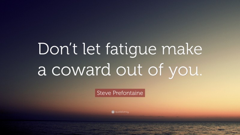 Steve Prefontaine Quote: “Don’t let fatigue make a coward out of you.”