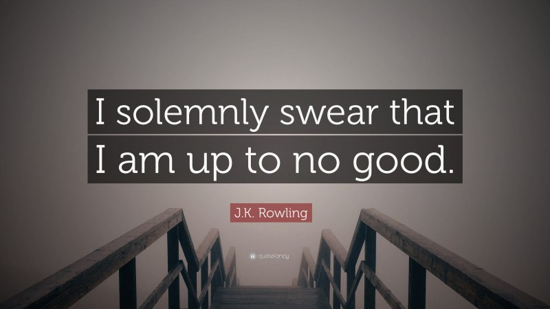 J.K. Rowling Quote: “I solemnly swear that I am up to no good.”