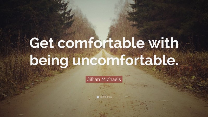 Jillian Michaels Quote: “Get comfortable with being uncomfortable.”