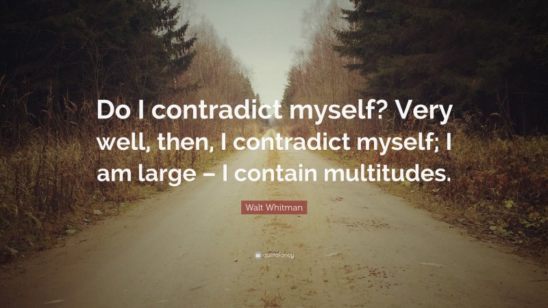 Walt Whitman Quote: “Do I contradict myself? Very well, then, I ...