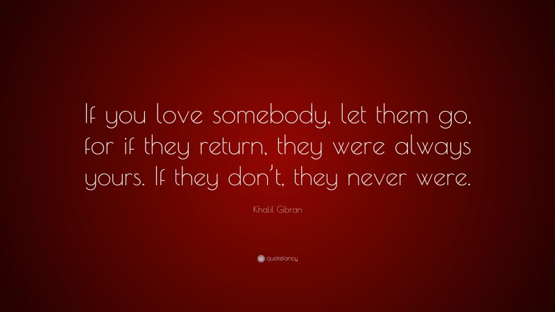 Khalil Gibran Quote: “If you love somebody, let them go, for if they ...