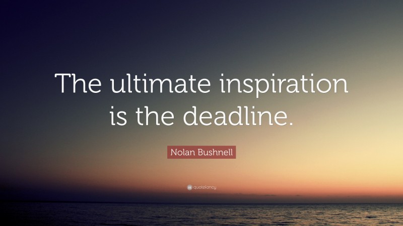 Nolan Bushnell Quote: “The ultimate inspiration is the deadline.”