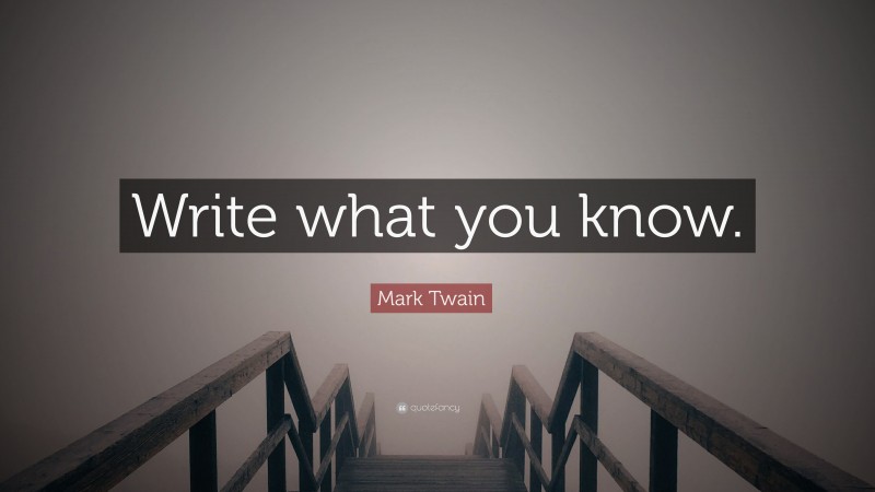 Mark Twain Quote: “Write what you know.”