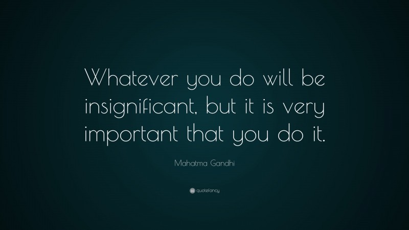 Mahatma Gandhi Quote: “Whatever you do will be insignificant, but it is ...