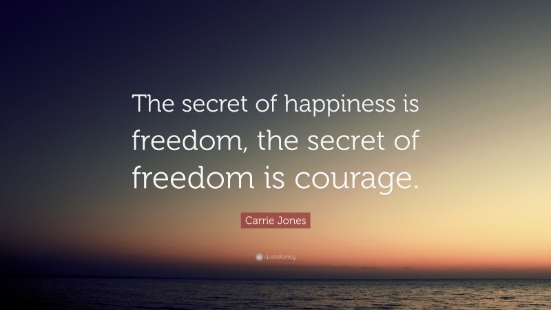 Carrie Jones Quote: “The secret of happiness is freedom, the secret of freedom is courage.”