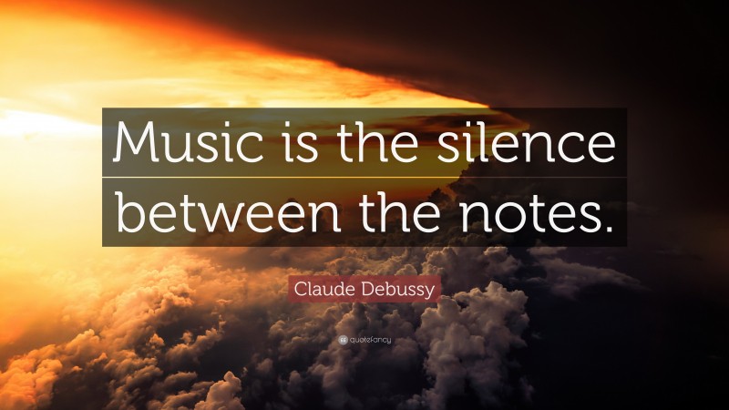 Claude Debussy Quote: “Music is the silence between the notes.”