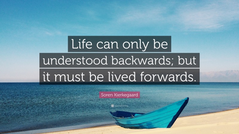 Soren Kierkegaard Quote: “Life can only be understood backwards; but it ...