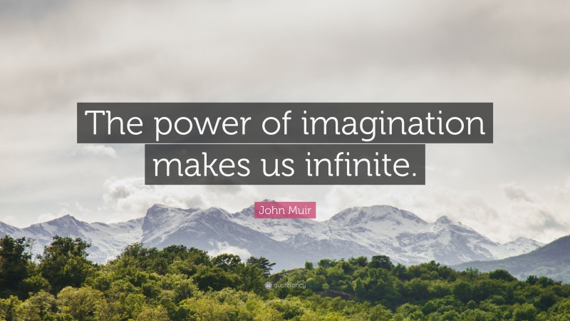 John Muir Quote: “The power of imagination makes us infinite.”