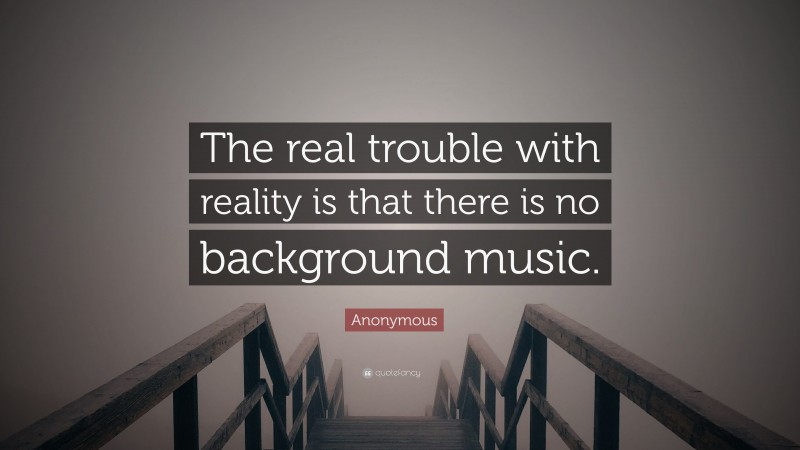 Anonymous Quote: “The real trouble with reality is that there is no ...