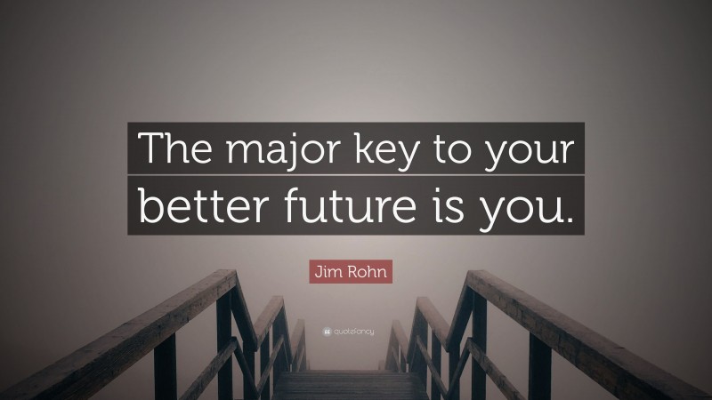 Jim Rohn Quote: “The major key to your better future is you.”