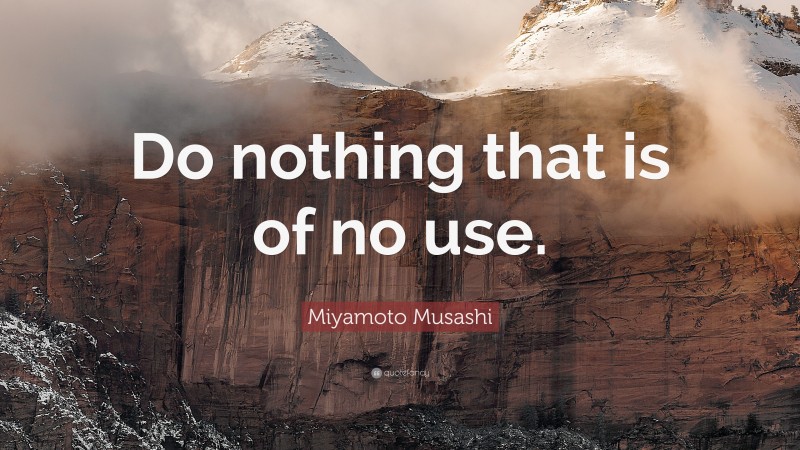 Miyamoto Musashi Quote: “Do nothing that is of no use.”