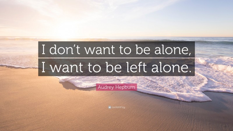 Audrey Hepburn Quote: I dont want to be alone, I want to 