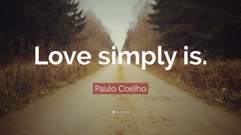 Paulo Coelho Quote: “Love simply is.”