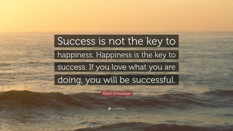 Albert Schweitzer Quote: “Success is not the key to happiness ...