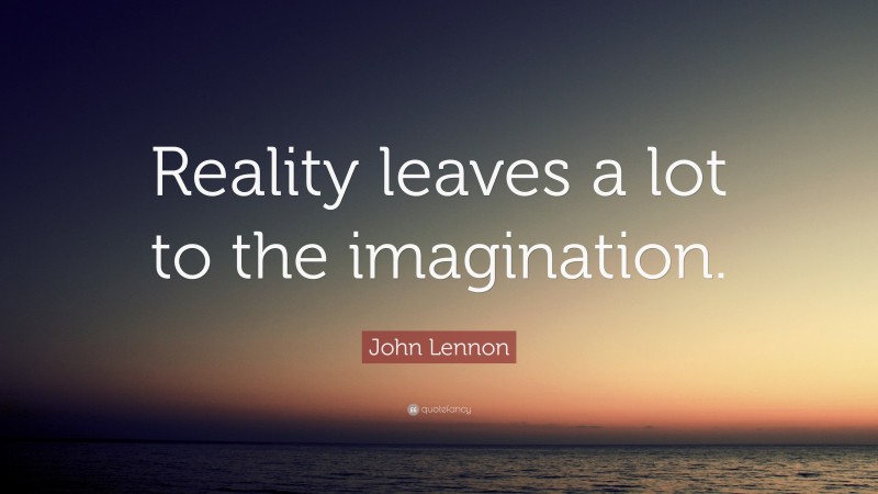 John Lennon Quote: “Reality leaves a lot to the imagination.”