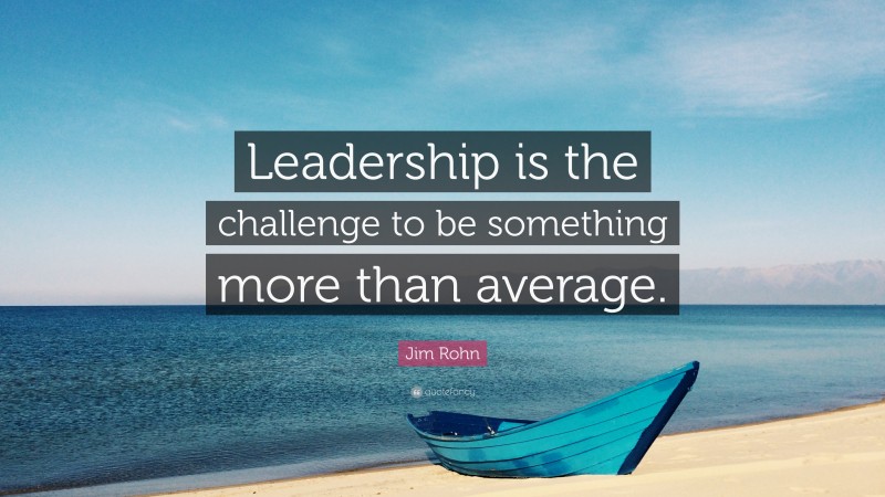 Jim Rohn Quote: “Leadership is the challenge to be something more than average.”