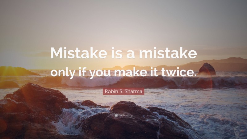 Robin S. Sharma Quote: “Mistake is a mistake only if you make it twice.”