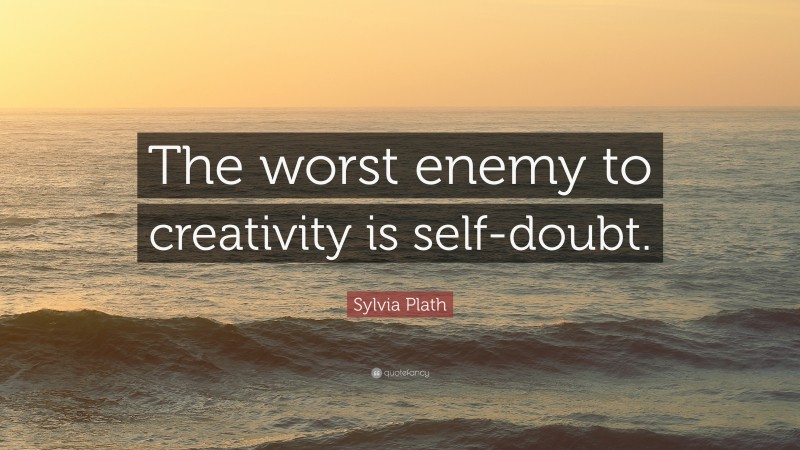 Sylvia Plath Quote: “The worst enemy to creativity is self-doubt.”