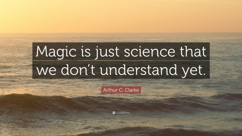 Arthur C. Clarke Quote: “Magic is just science that we don’t understand ...