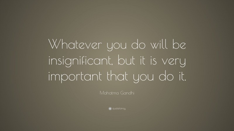 Mahatma Gandhi Quote: “Whatever you do will be insignificant, but it is very important that you do it.”