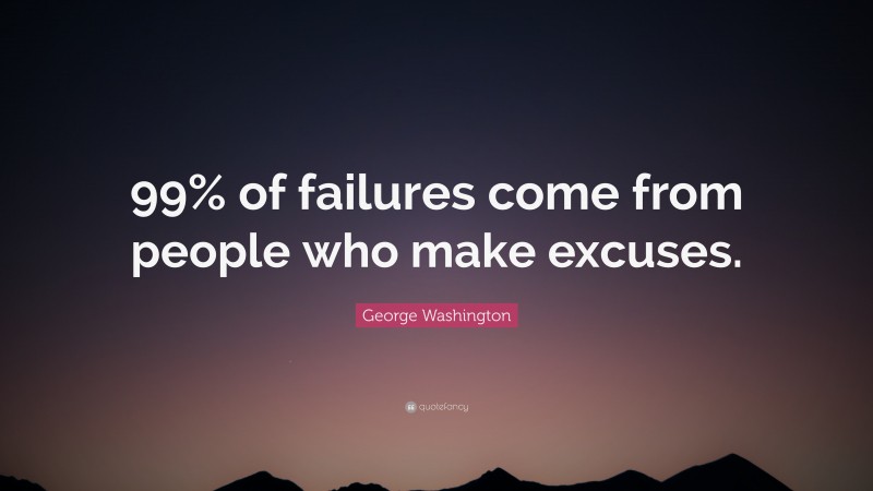 George Washington Quote: “99% of failures come from people who make excuses.”