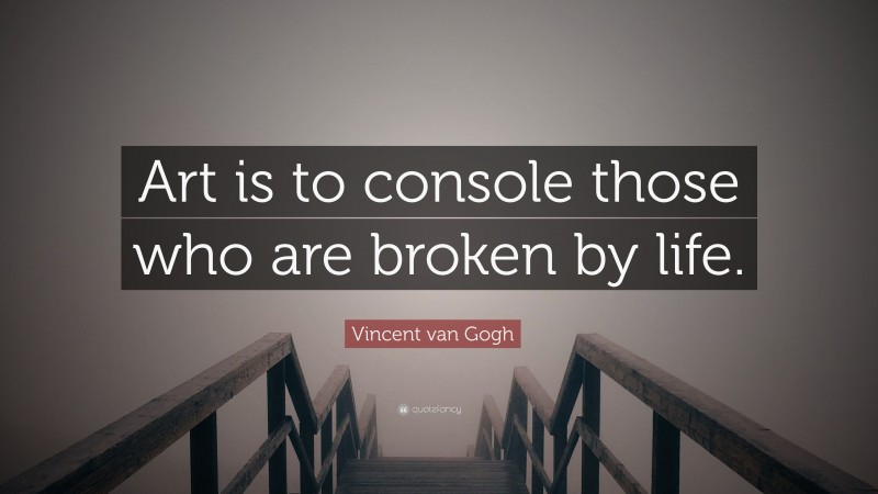 Vincent van Gogh Quote: “Art is to console those who are broken by life.”