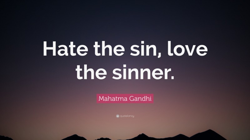 Mahatma Gandhi Quote: “Hate the sin, love the sinner.”