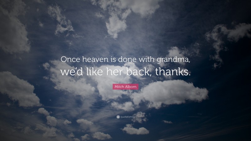 Mitch Albom Quote: “Once heaven is done with grandma, we’d like her back, thanks.”