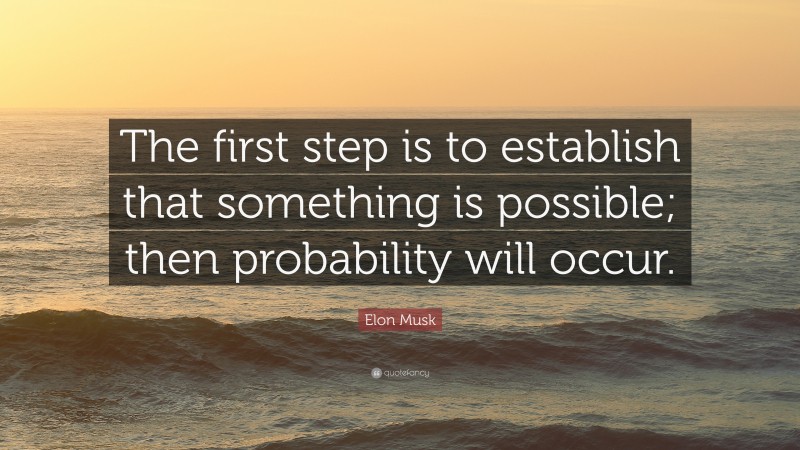 Elon Musk Quote: “The first step is to establish that something is possible; then probability will occur.”