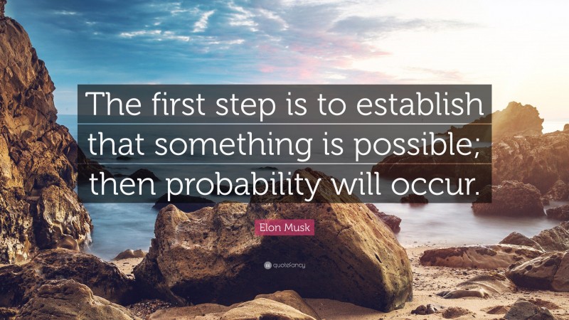 Elon Musk Quote: “The first step is to establish that something is possible; then probability will occur.”