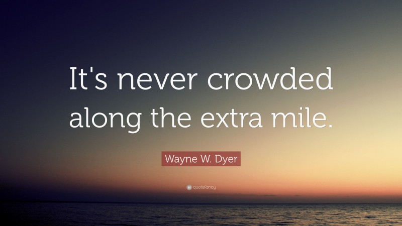 Wayne W. Dyer Quote: “It's never crowded along the extra mile.”
