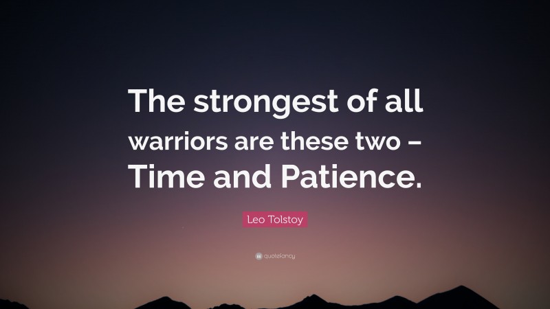 Leo Tolstoy Quote: “The strongest of all warriors are these two – Time and Patience.”