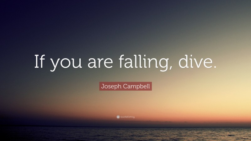 Joseph Campbell Quote: “If you are falling, dive.”