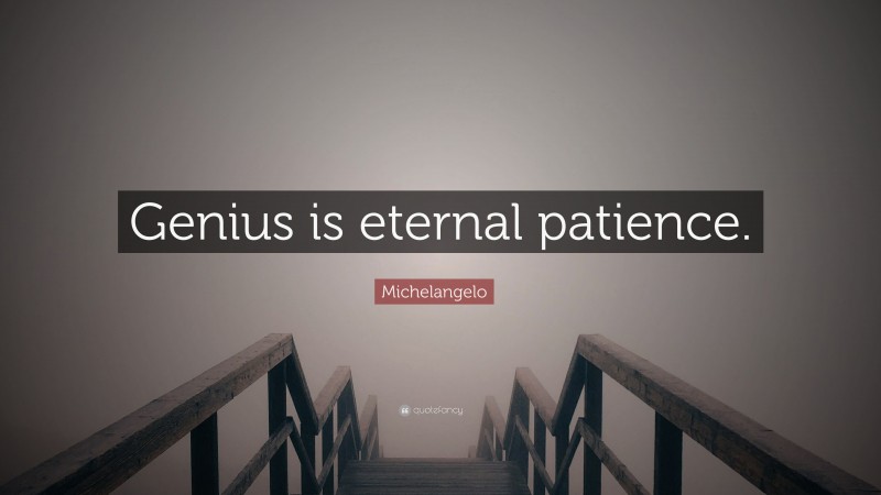 Michelangelo Quote: “Genius is eternal patience. ”