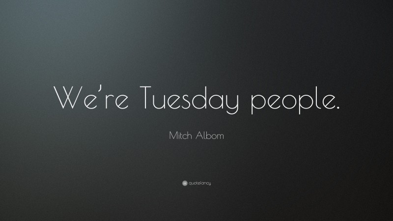 Mitch Albom Quote: “We’re Tuesday people.”